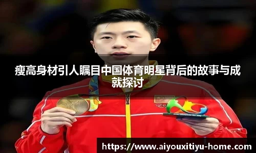 瘦高身材引人瞩目中国体育明星背后的故事与成就探讨